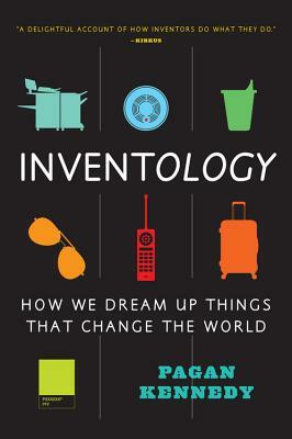 Inventology: How We Dream Up Things That Change the World by Pagan Kennedy