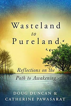 Wasteland to Pureland: Reflections on the Path to Awakening by Doug Duncan, Doug Duncan, Catherine Pawasarat