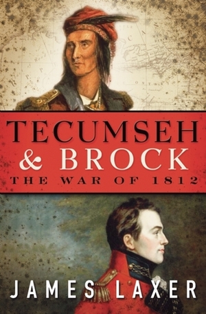 Tecumseh and Brock: The War of 1812 by James Laxer