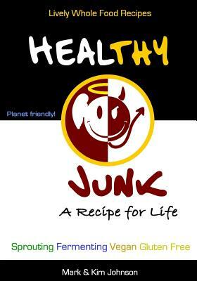 Healthy Junk: Lively Whole Food Recipes by Mark &. Kim Johnson