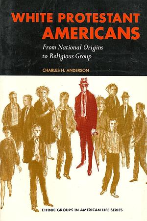 White Protestant Americans: From National Origins to Religious Group by Charles H. Anderson