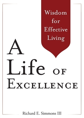 A Life of Excellence: Wisdom for Effective Living by Richard E. Simmons