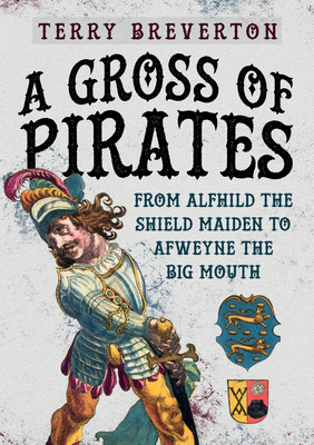 A Gross of Pirates: From Alfhild the Shield Maiden to Afweyne the Big Mouth by Terry Breverton