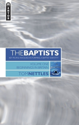 The Baptists: Beginnings in Britain - Vol 1 by Tom J. Nettles