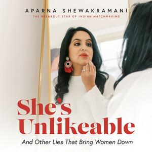 She's Unlikeable: And Other Lies That Bring Women Down by Aparna Shewakramani