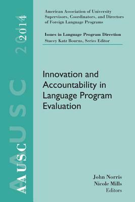 Aausc 2014 Volume - Issues in Language Program Direction: Innovation and Accountability in Language Program Evaluation by John Norris, Nicole Mills