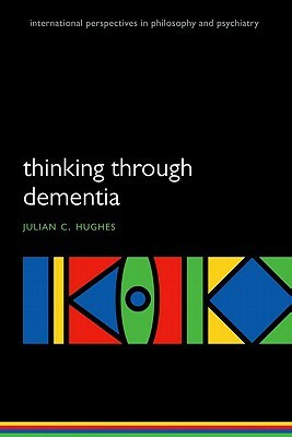 Thinking Through Dementia by Julian C. Hughes