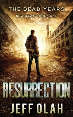 The Dead Years - New Dawn - RESURRECTION - Book 1 by Jeff Olah