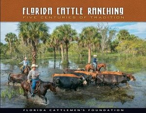 Florida Cattle Ranching: Five Centuries of Tradition by Robert L. Stone, Jim Peters, Patrick Smith, Tina Bucuvalas, Carlton Ward Jr., Bob Montanaro, Jon Kral