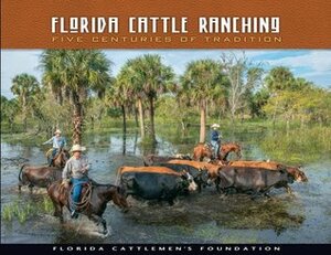 Florida Cattle Ranching: Five Centuries of Tradition by Patrick Smith, Tina Bucuvalas, Bob Montanaro, Jon Kral, Carlton Ward Jr., Jim Peters, Robert L. Stone