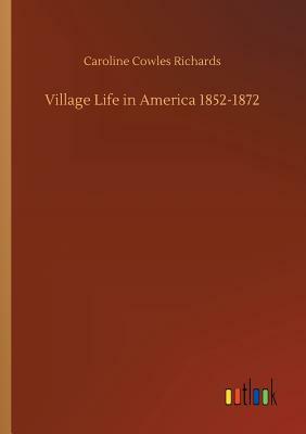 Village Life in America 1852-1872 by Caroline Cowles Richards