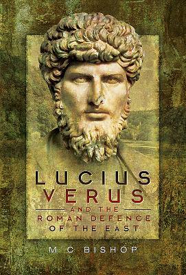 Lucius Verus and the Roman Defence of the East by M. C. Bishop