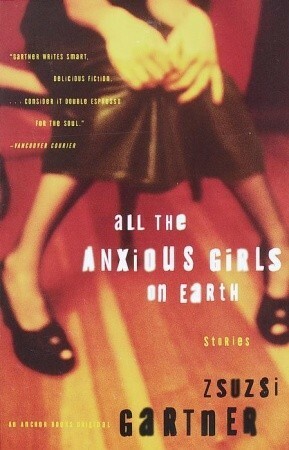All the Anxious Girls on Earth by Zsuzsi Gartner