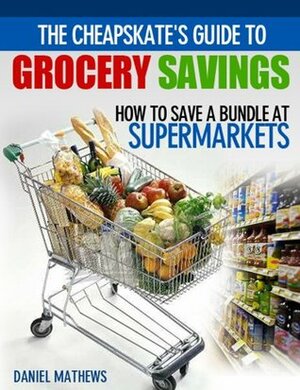 The Cheapskate's Guide to Grocery Savings: How to Save a Bundle at Supermarkets by Daniel Mathews