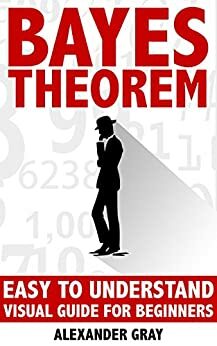Bayes Theorem: Easy To Understand Visual Guide For Beginners by Alexander Gray