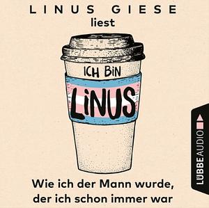 Ich bin Linus. Wie ich der Mann wurde, der ich schon immer war by Linus Giese, Linus Giese