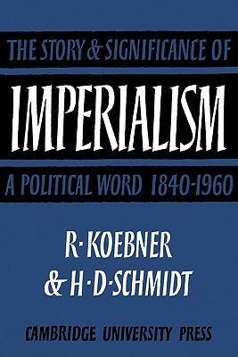 Imperialism: The Storyand Significance of a Political Word, 1840 1960 by Helmut Schmidt, Richard Koebner