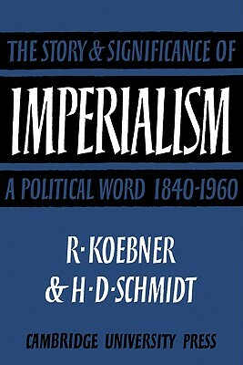 Imperialism: The Storyand Significance of a Political Word, 1840 1960 by Richard Koebner, Helmut Schmidt