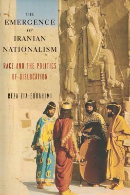 The Emergence of Iranian Nationalism: Race and the Politics of Dislocation by Reza Zia-Ebrahimi