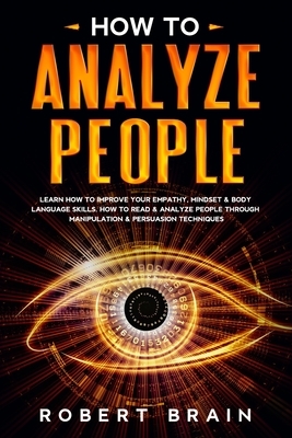 How To Analyze People: Learn How To Improve Your Empathy, Mindset & Body Language Skills. How To Read & Analyze People Through Manipulation & by Robert Brain
