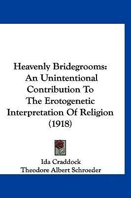 Heavenly Bridegrooms: An Unintentional Contribution to the Erotogenetic Interpretation of Religion by Theodore Albert Schroeder, Ida Craddock