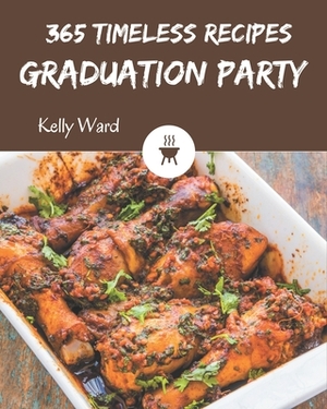 365 Timeless Graduation Party Recipes: Home Cooking Made Easy with Graduation Party Cookbook! by Kelly Ward