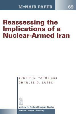 Reassessing the Implications of a Nuclear- Armed Iran by Judith S. Yaphe, Charles D. Lutes
