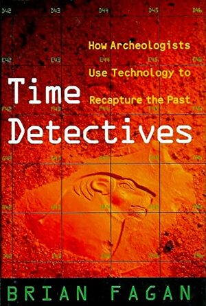 Time Detectives: How Archaeologists Use Technology to Recapture the Past by Brian Fagan