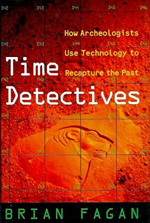 Time Detectives: How Archaeologists Use Technology to Recapture the Past by Brian Fagan