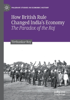 How British Rule Changed India's Economy: The Paradox of the Raj by Tirthankar Roy