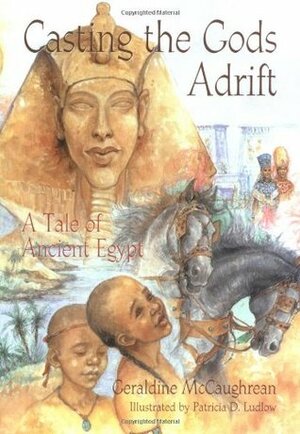 Casting the Gods Adrift: A Tale of Ancient Egypt by Geraldine McCaughrean, Patricia Ludlow