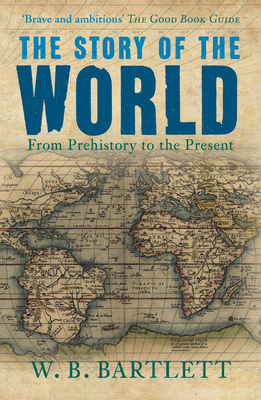 The Story of the World: From Prehistory to the Present by W. B. Bartlett