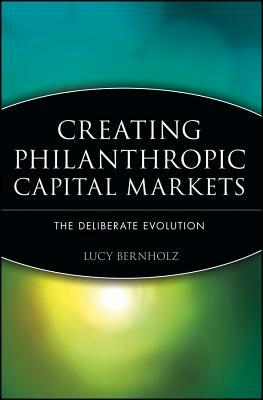 Creating Philanthropic Capital Markets: The Deliberate Evolution by Lucy Bernholz
