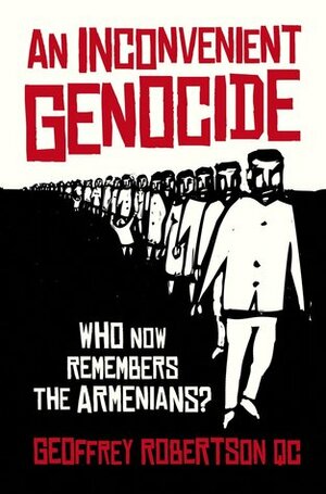 An Inconvenient Genocide: Who Now Remembers the Armenians? by Geoffrey Robertson