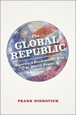 The Global Republic: America's Inadvertent Rise to World Power by Frank Ninkovich