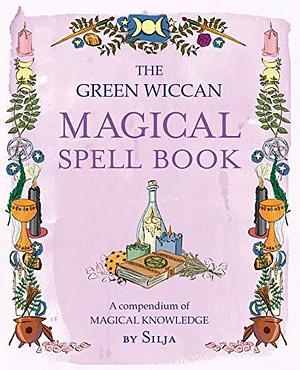 The Green Wiccan Magical Spell Book: A compendium of magical knowledge by Silja, Silja