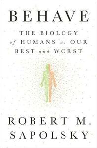 Behave: The Biology of Humans at Our Best and Worst by Robert M. Sapolsky, Robert M. Sapolsky, Robert M. Sapolsky