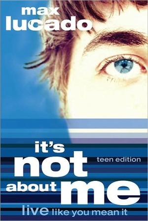 It's Not About Me: Live Like You Mean It (Teen Edition) by Max Lucado