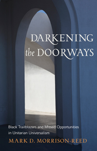 Darkening the Doorways: Black Trailblazers and Missed Opportunities in Unitarian Universalism by Mark D. Morrison-Reed