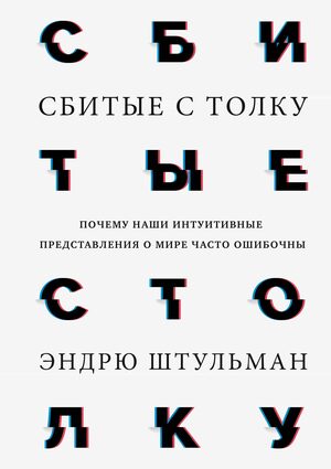 Сбитые с толку. Почему наши интуитивные представления о мире часто ошибочны by Andrew Shtulman