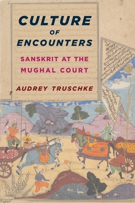 Culture of Encounters: Sanskrit at the Mughal Court by Audrey Truschke