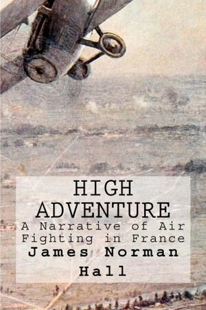 High Adventure: A Narrative of Air Fighting in France by James Norman Hall