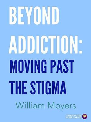 Beyond Addiction: Moving Past the Stigma by William Moyers