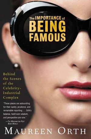 The Importance of Being Famous: Behind the Scenes of the Celebrity-Industrial Complex by Maureen Orth