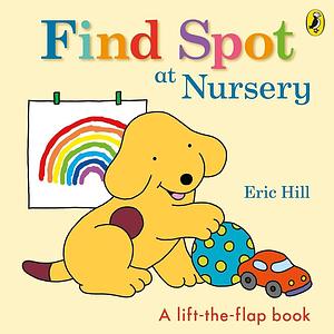 Find Spot at Nursery: A Lift-the-Flap Story by Eric Hill