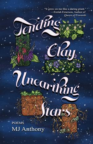 Tending Clay; Unearthing Stars  by MJ Anthony