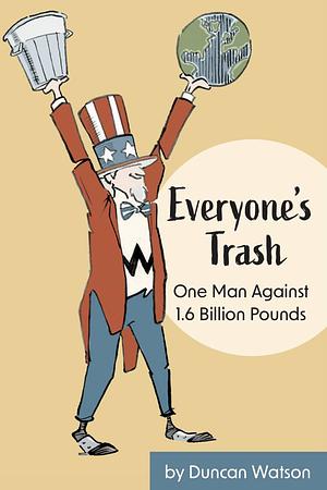 Everyone's Trash: One Man Against 1.6 Billion Pounds by Duncan Watson