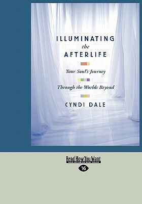 Illuminating the Afterlife: Your Soul's Journey Through the Worlds Beyond (Easyread Large Edition) by Cyndi Dale