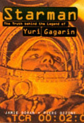 Starman: The Truth Behind The Legend Of Yuri Gagarin by Piers Bizony, Jamie Doran