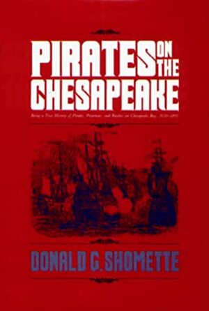 Pirates on the Chesapeake: Being a True History of Pirates, Picaroons, and Raiders on Chesapeake Bay, 1610-1807 by Donald G. Shomette